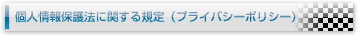 個人情報保護法に関する規定(プライバシーポリシー)